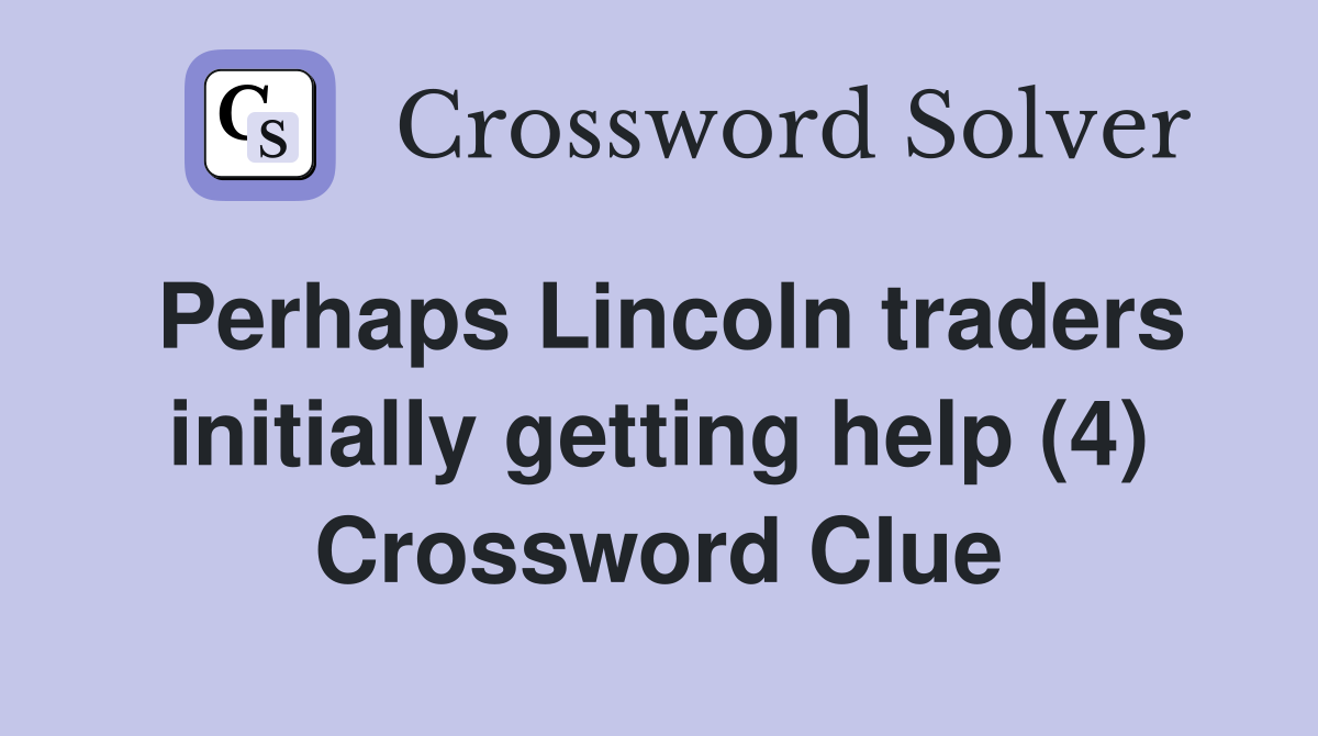 Perhaps Lincoln traders initially getting help (4) Crossword Clue