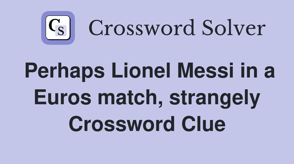 Perhaps Lionel Messi in a Euros match, strangely Crossword Clue