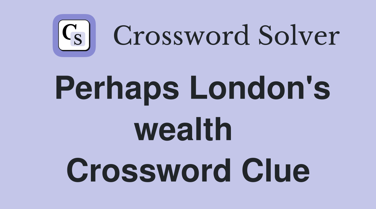 Perhaps London's wealth  Crossword Clue