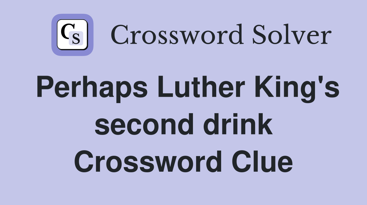 Perhaps Luther King's second drink Crossword Clue