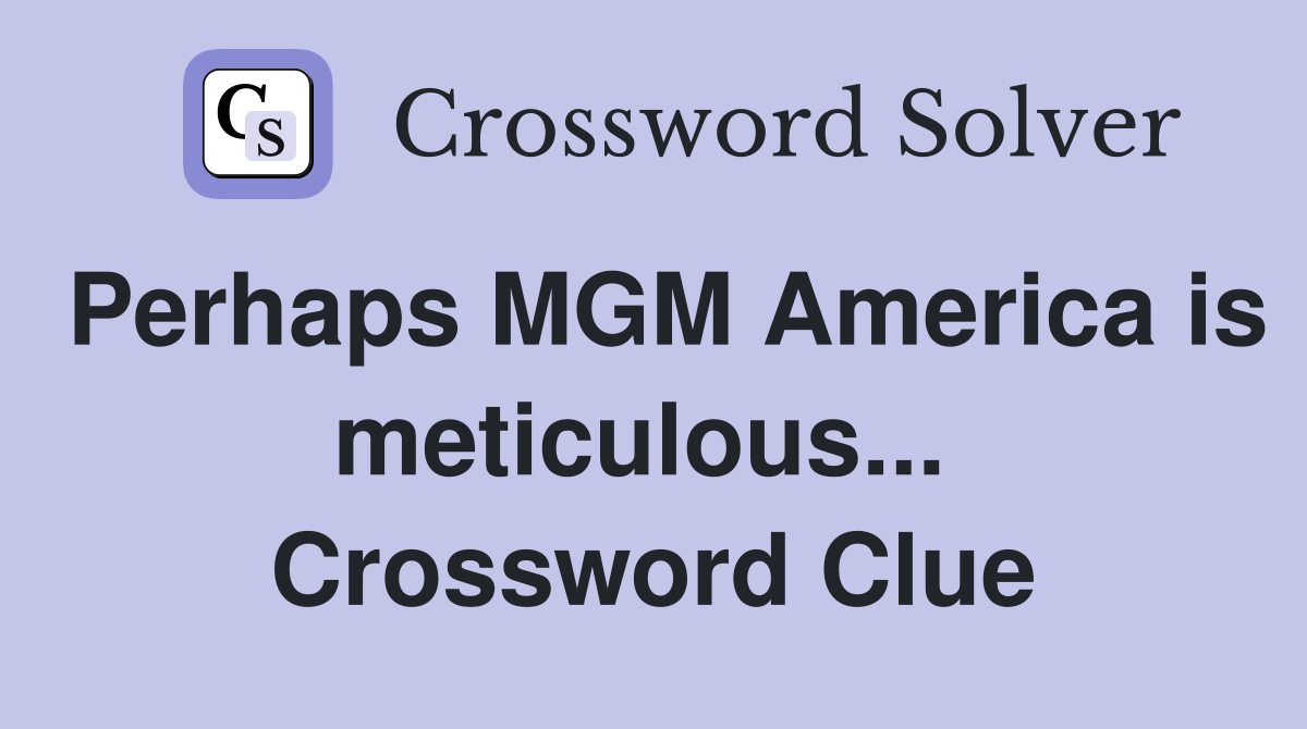Perhaps MGM America is meticulous...  Crossword Clue