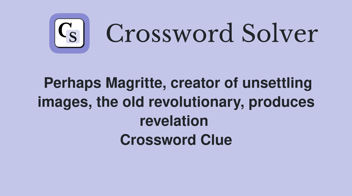Perhaps Magritte, creator of unsettling images, the old revolutionary, produces revelation  Crossword Clue