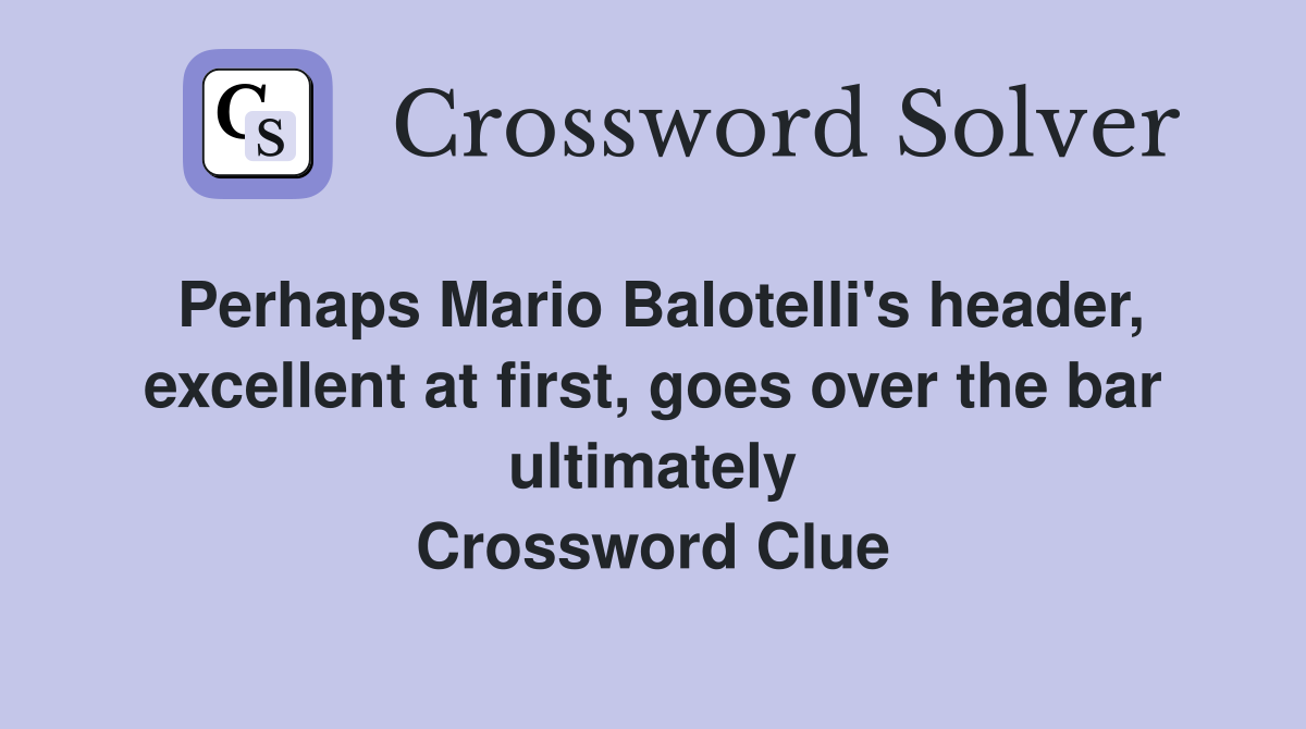 Perhaps Mario Balotelli's header, excellent at first, goes over the bar ultimately Crossword Clue