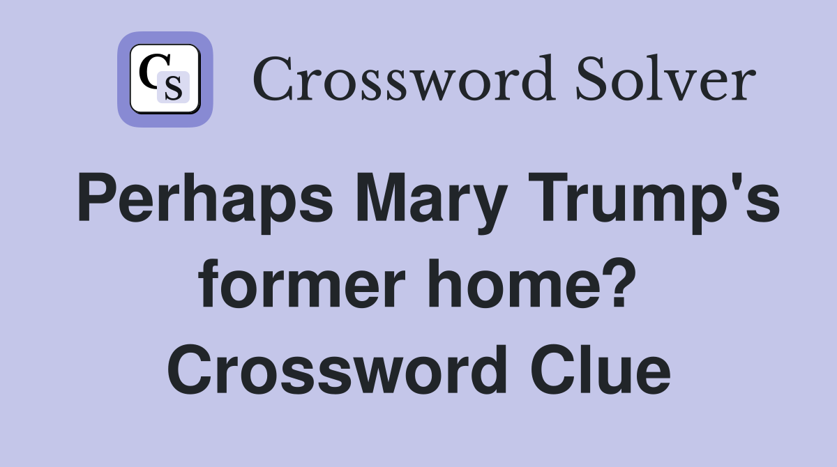 Perhaps Mary Trump's former home? Crossword Clue