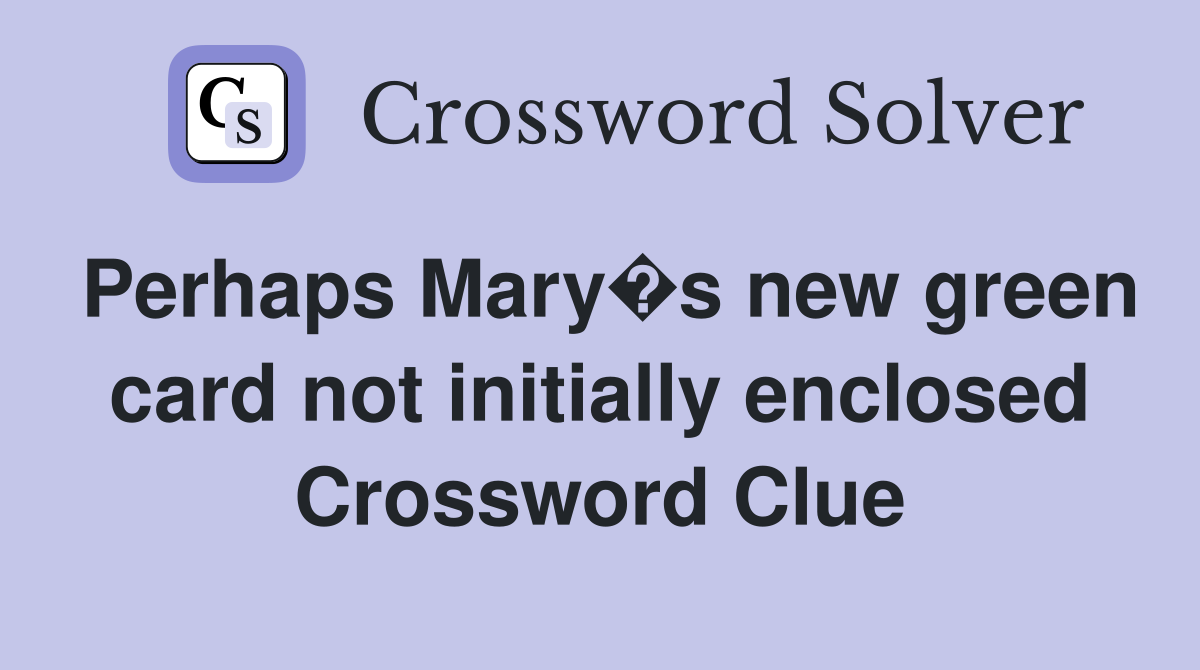 Perhaps Mary�s new green card not initially enclosed Crossword Clue