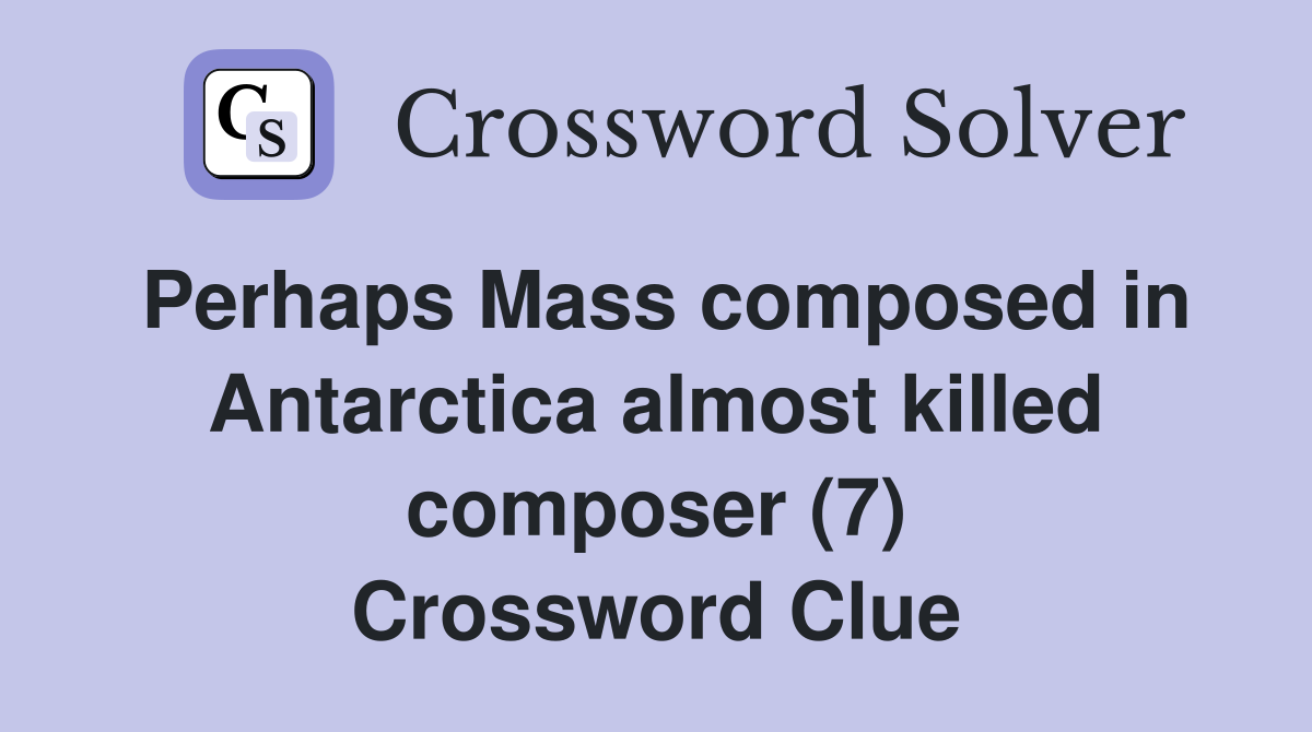 Perhaps Mass composed in Antarctica almost killed composer (7) Crossword Clue