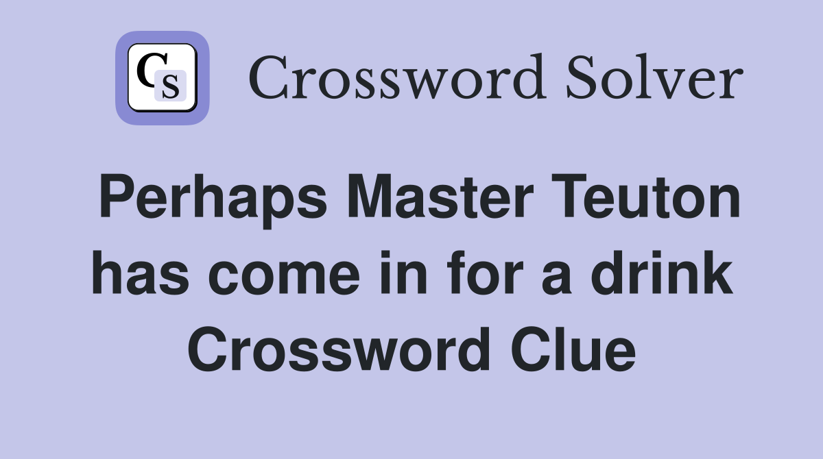 Perhaps Master Teuton has come in for a drink Crossword Clue