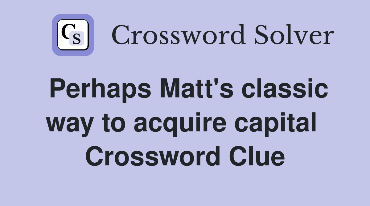 Perhaps Matt's classic way to acquire capital  Crossword Clue