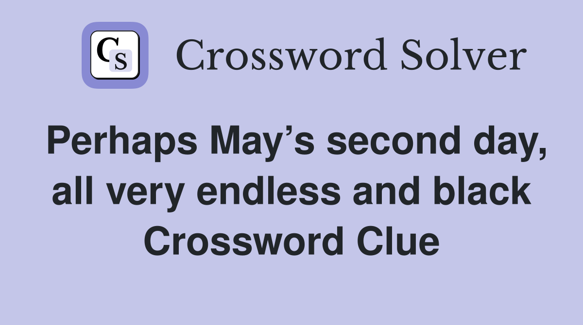 Perhaps May’s second day, all very endless and black Crossword Clue