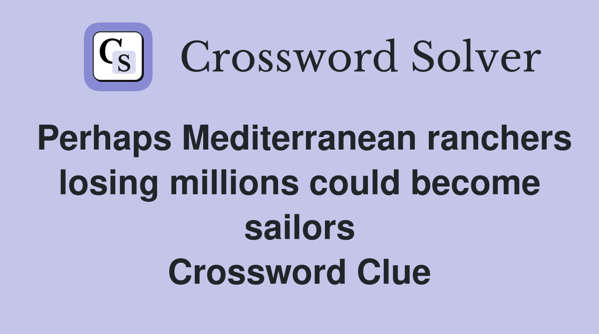 Perhaps Mediterranean ranchers losing millions could become sailors Crossword Clue