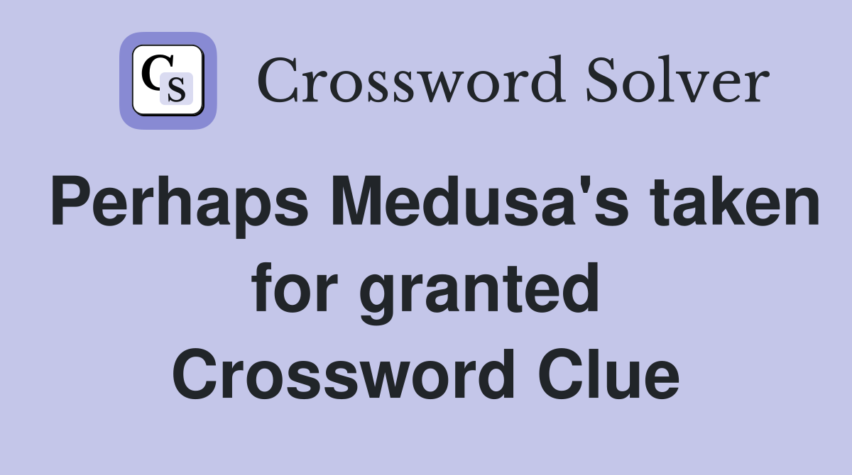 Perhaps Medusa's taken for granted Crossword Clue