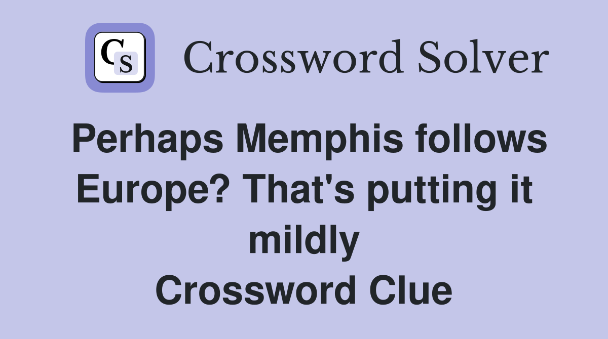 Perhaps Memphis follows Europe? That's putting it mildly Crossword Clue