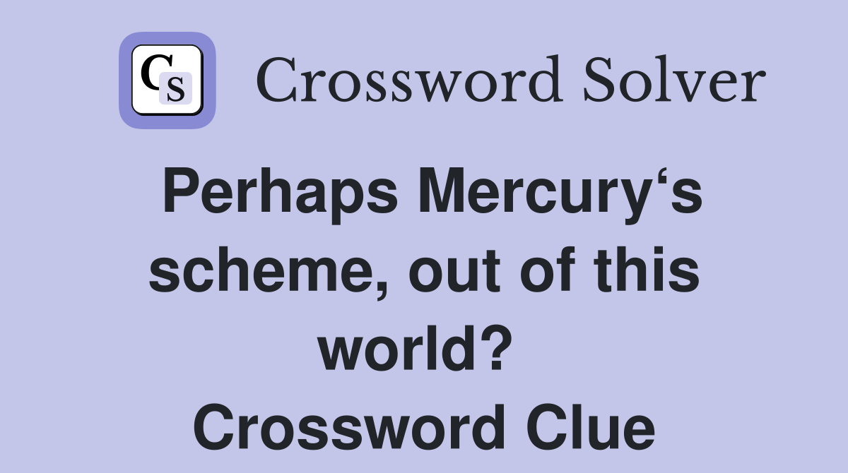 Perhaps Mercury‘s scheme, out of this world?  Crossword Clue