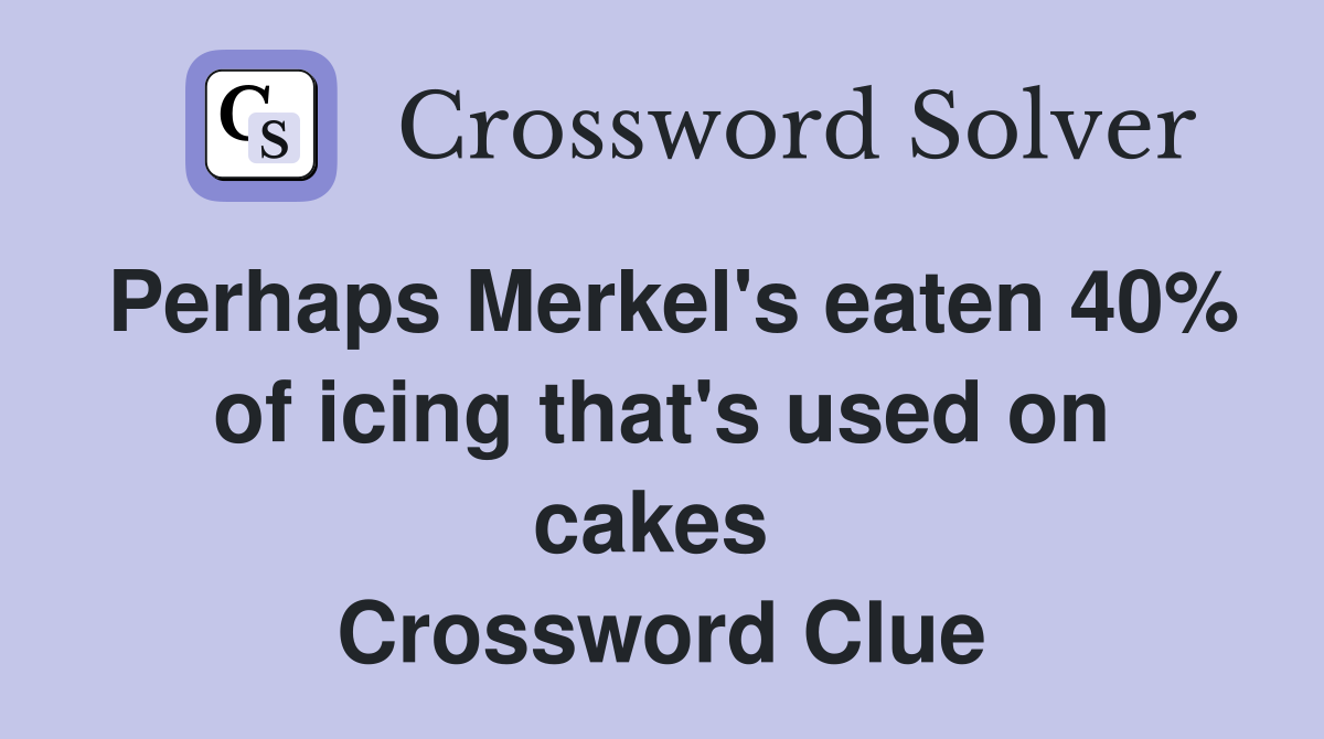 Perhaps Merkel's eaten 40% of icing that's used on cakes  Crossword Clue