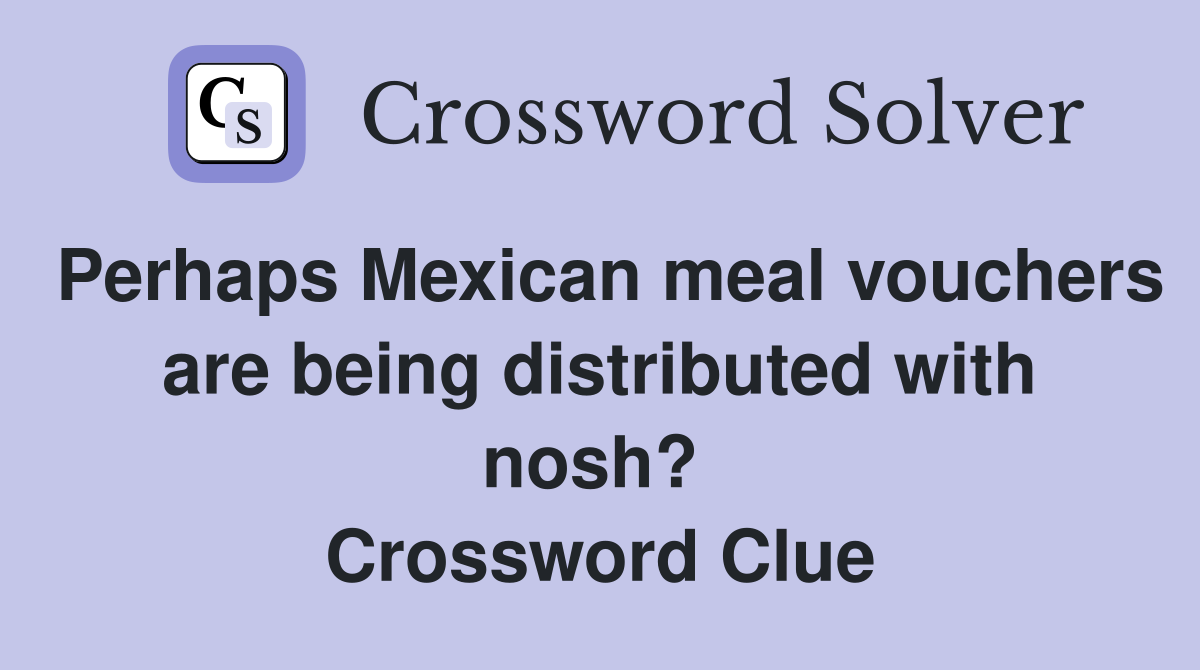 Perhaps Mexican meal vouchers are being distributed with nosh?  Crossword Clue