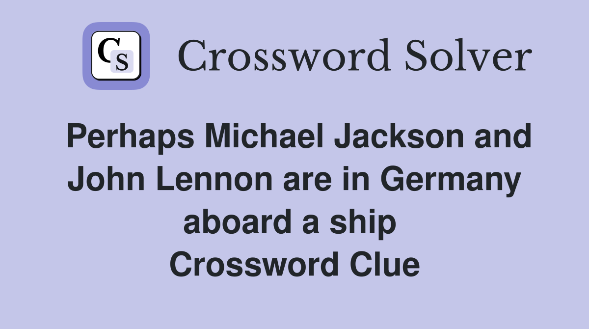 Perhaps Michael Jackson and John Lennon are in Germany aboard a ship  Crossword Clue