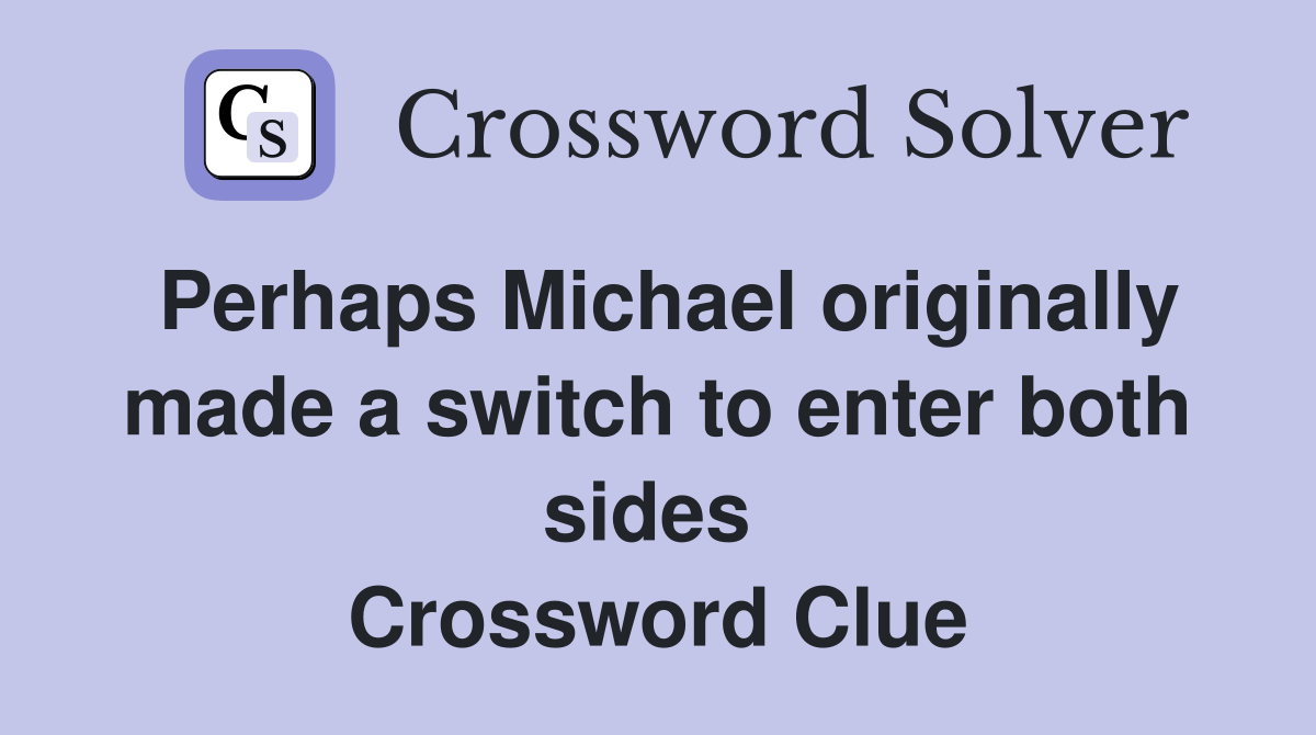 Perhaps Michael originally made a switch to enter both sides  Crossword Clue