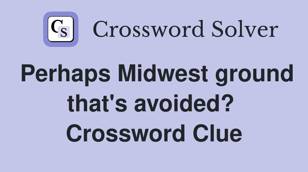 Perhaps Midwest ground that's avoided?  Crossword Clue