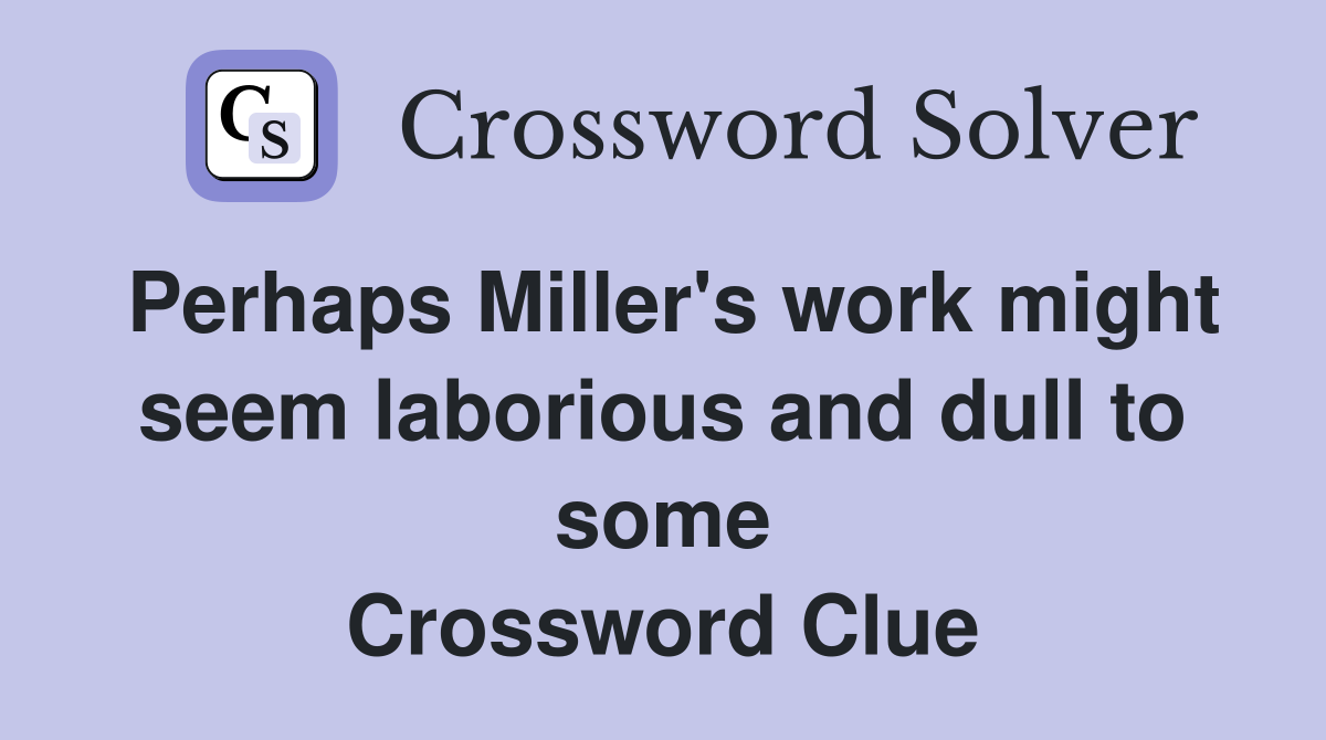 Perhaps Miller's work might seem laborious and dull to some Crossword Clue