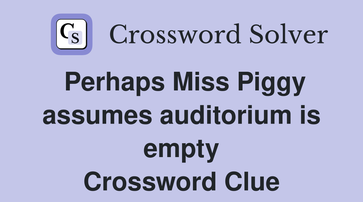 Perhaps Miss Piggy assumes auditorium is empty Crossword Clue