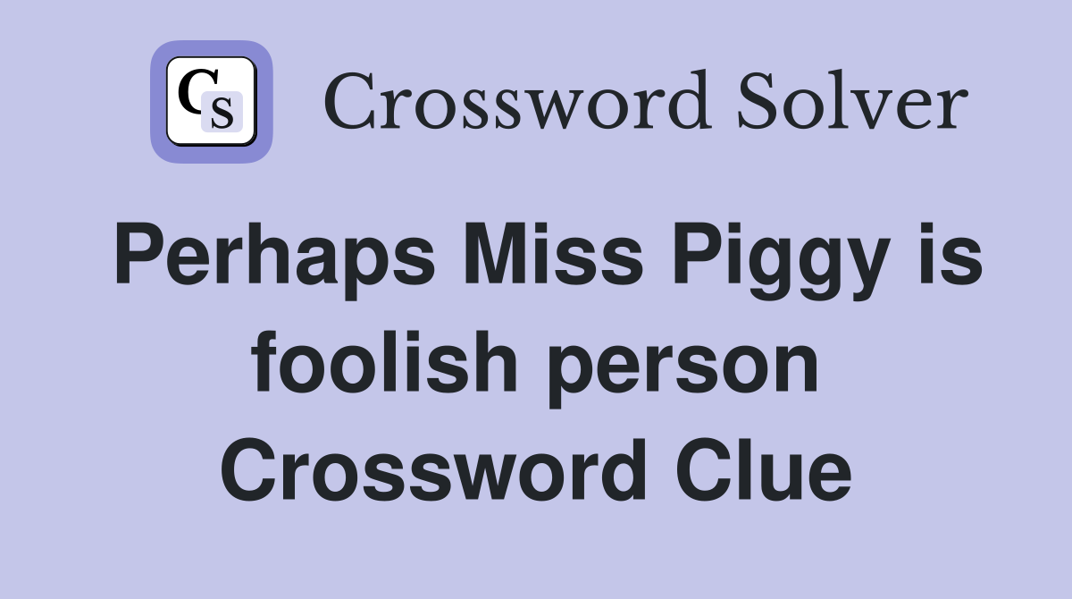 Perhaps Miss Piggy is foolish person Crossword Clue