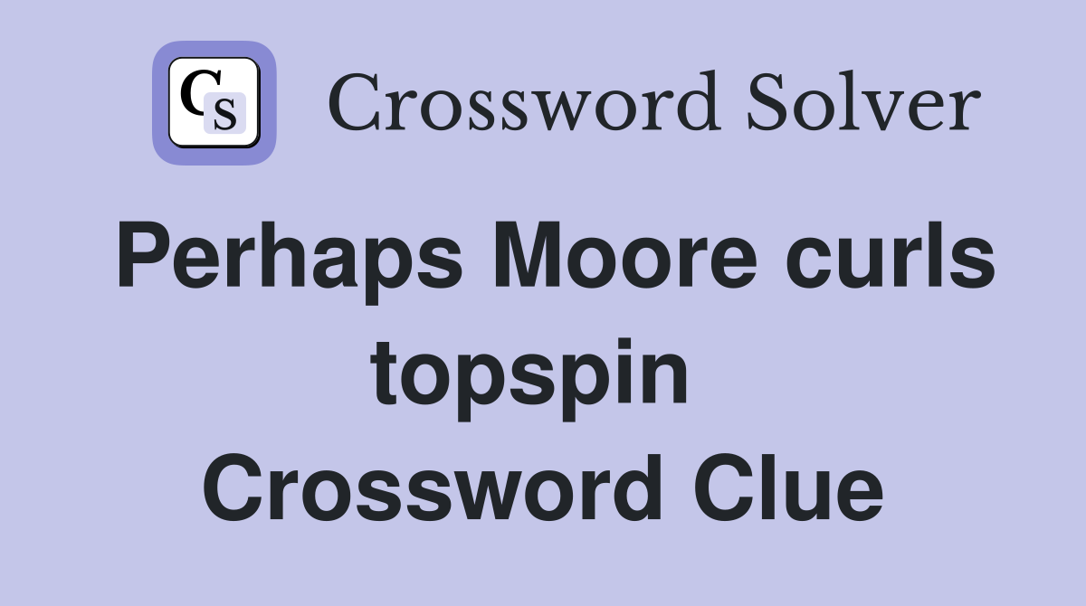 Perhaps Moore curls topspin  Crossword Clue