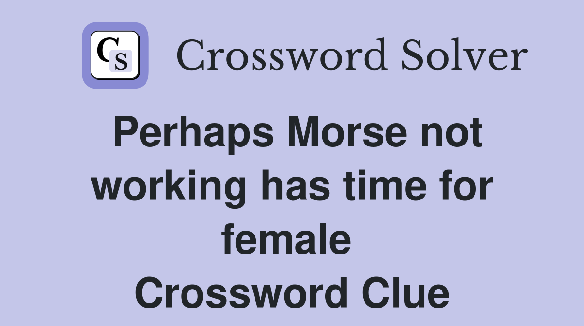Perhaps Morse not working has time for female  Crossword Clue