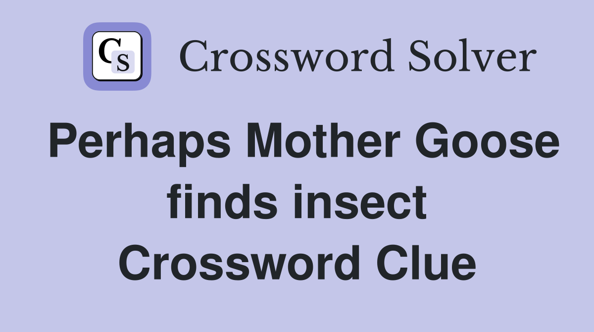 Perhaps Mother Goose finds insect Crossword Clue