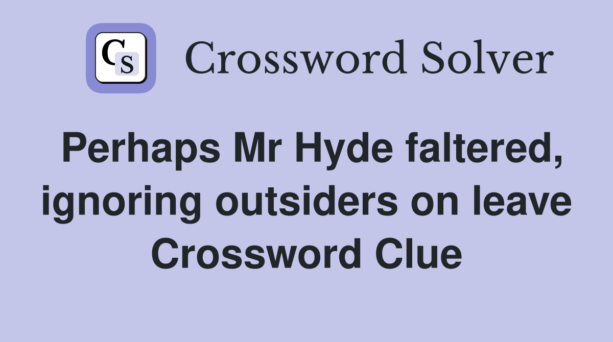 Perhaps Mr Hyde faltered, ignoring outsiders on leave Crossword Clue