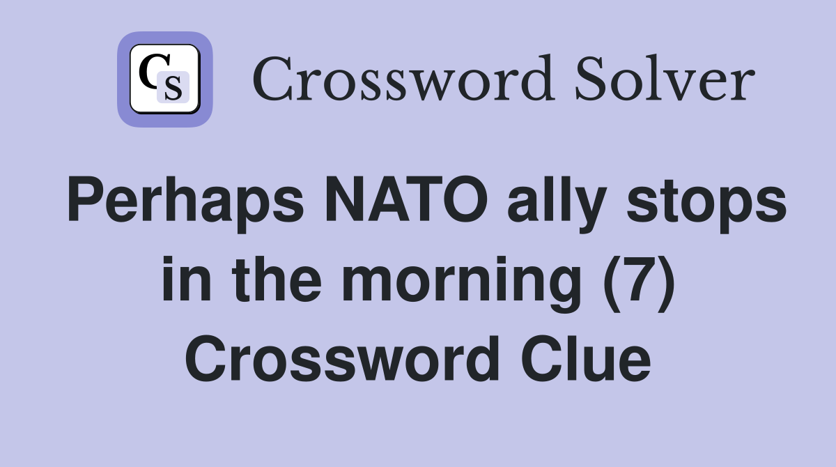 Perhaps NATO ally stops in the morning (7) Crossword Clue