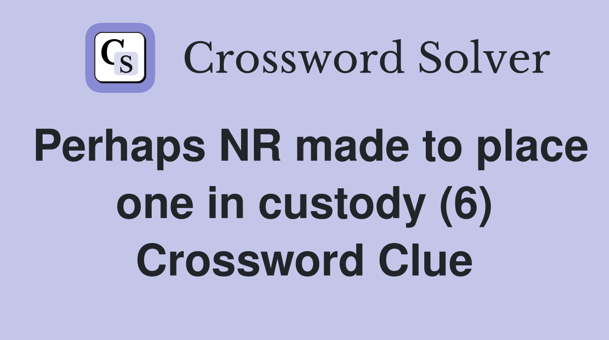 Perhaps NR made to place one in custody (6) Crossword Clue