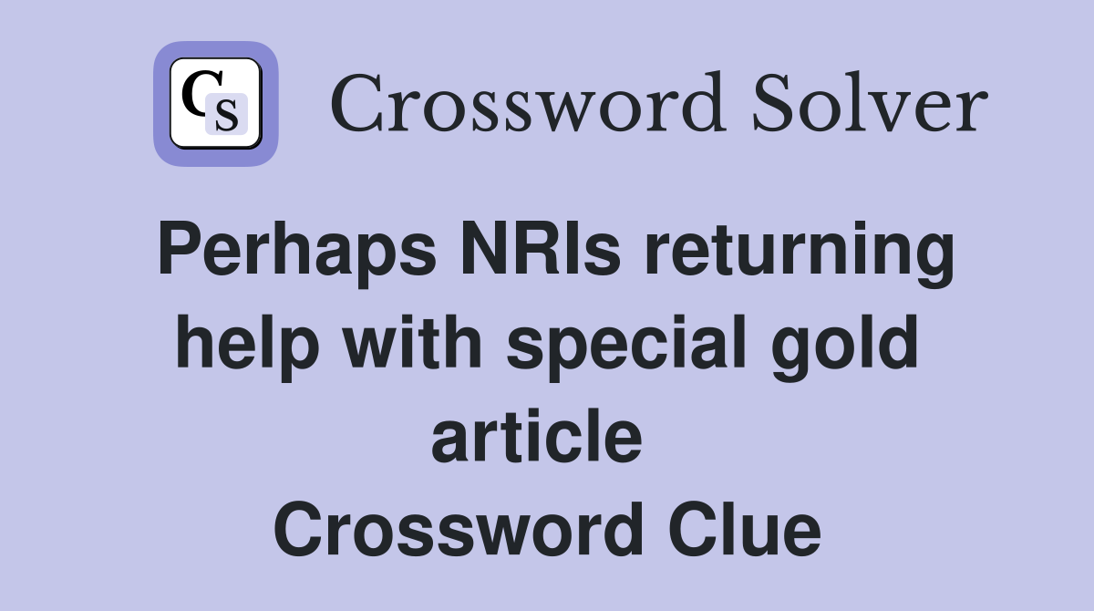 Perhaps NRIs returning help with special gold article  Crossword Clue