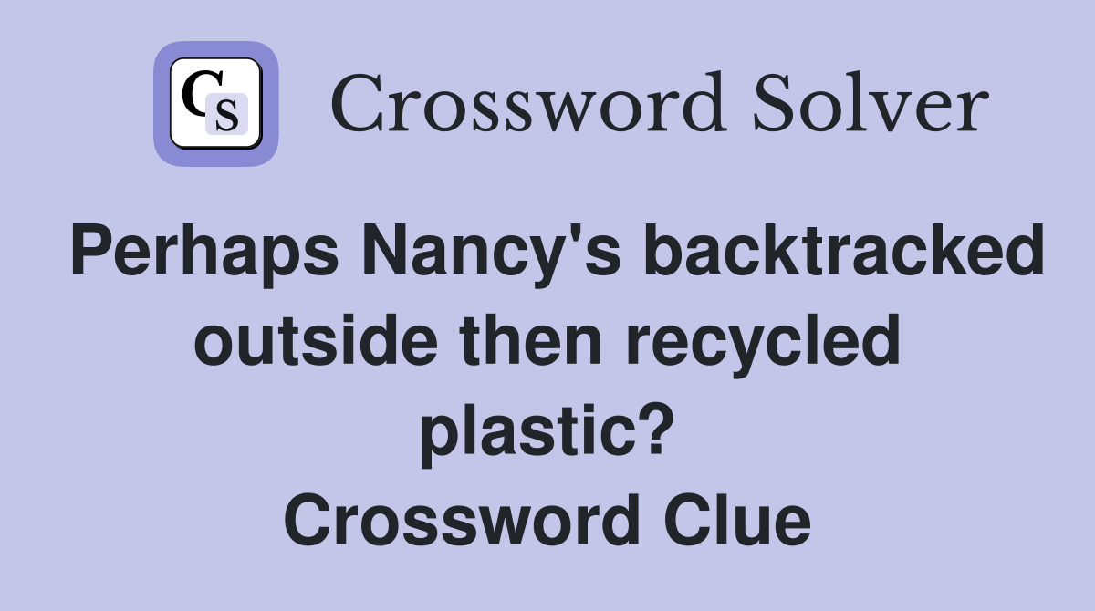 Perhaps Nancy's backtracked outside then recycled plastic? Crossword Clue