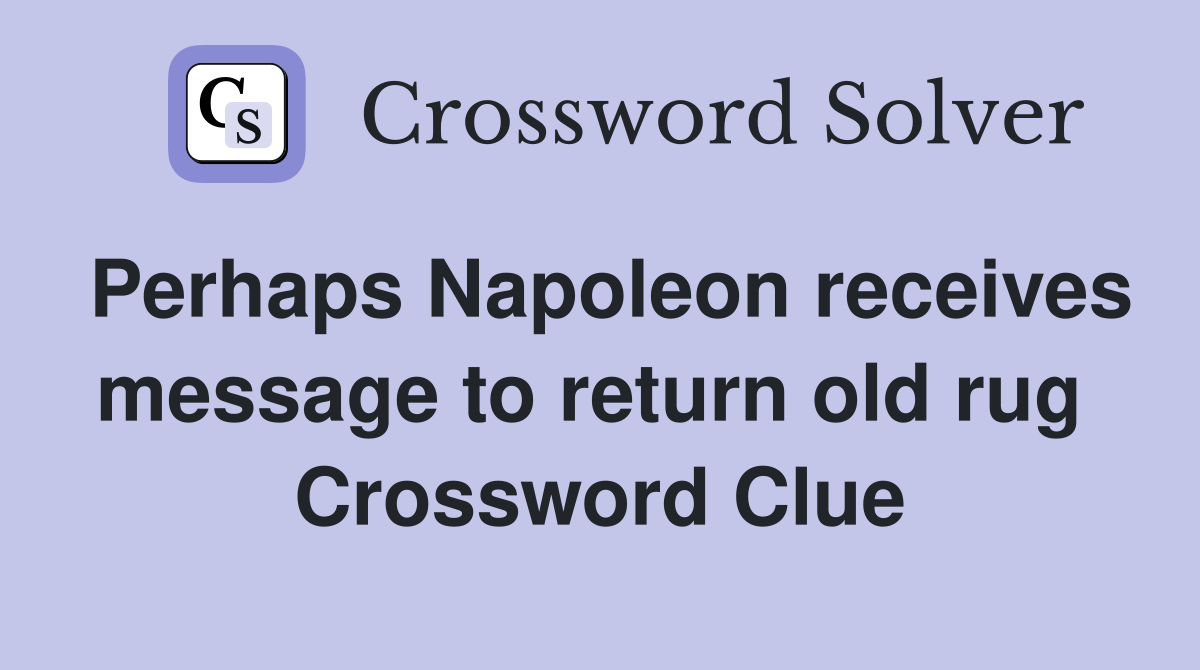 Perhaps Napoleon receives message to return old rug  Crossword Clue