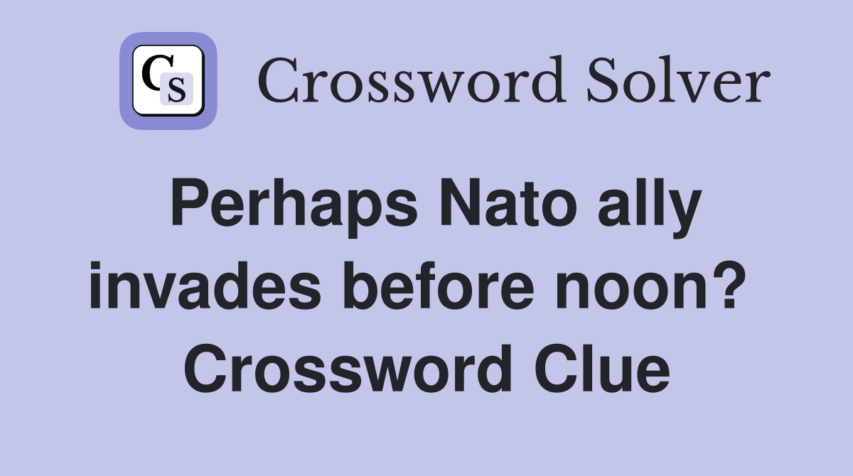 Perhaps Nato ally invades before noon?  Crossword Clue