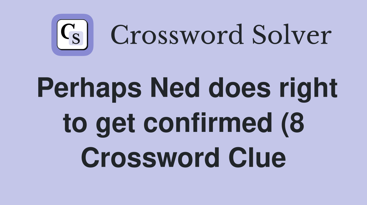 Perhaps Ned does right to get confirmed (8) Crossword Clue Answers Perhaps Ned does right to get confirmed (8) Crossword Clue Answers