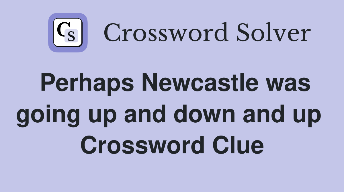 Perhaps Newcastle was going up and down and up  Crossword Clue