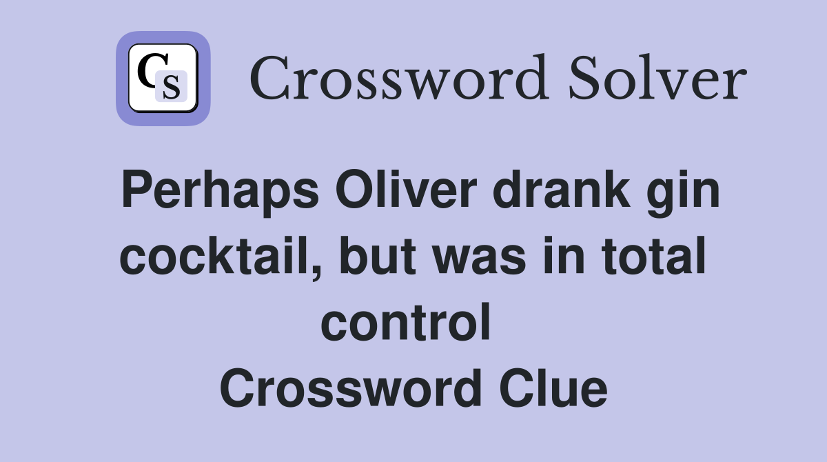 Perhaps Oliver drank gin cocktail, but was in total control  Crossword Clue