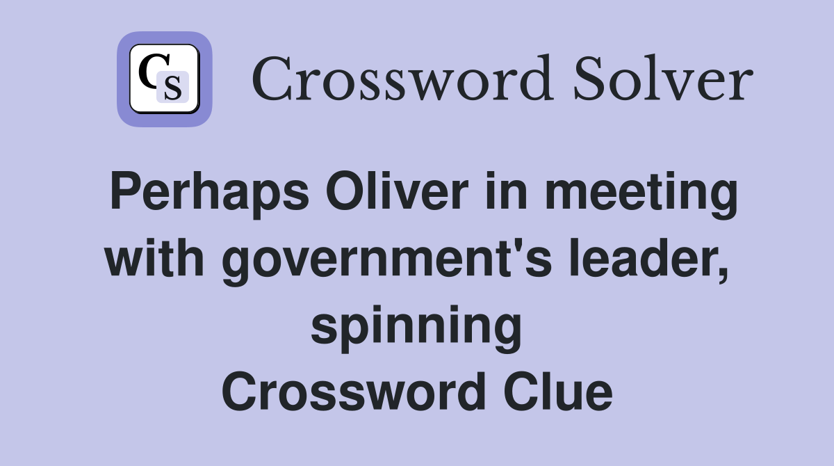 Perhaps Oliver in meeting with government's leader, spinning Crossword Clue
