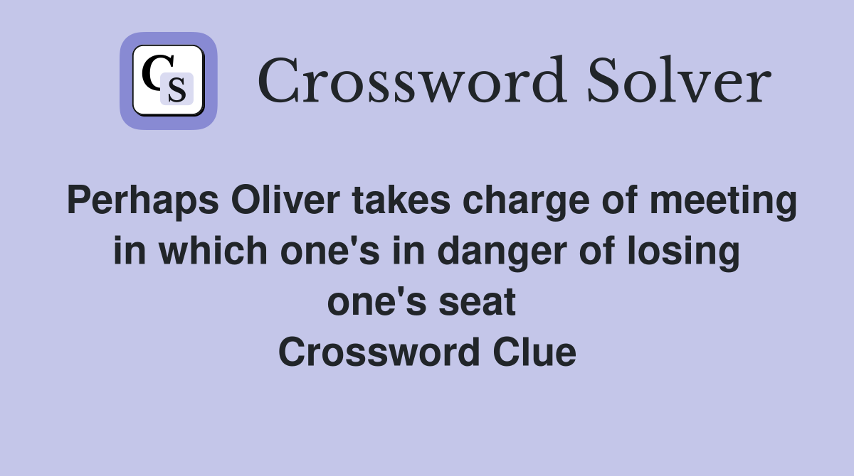 Perhaps Oliver takes charge of meeting in which one's in danger of losing one's seat  Crossword Clue