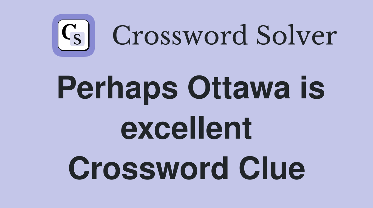 Perhaps Ottawa is excellent Crossword Clue