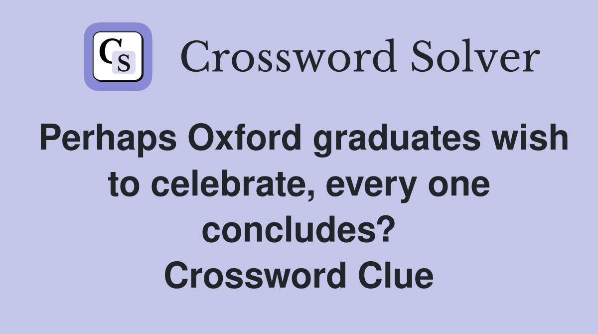 Perhaps Oxford graduates wish to celebrate, every one concludes? Crossword Clue