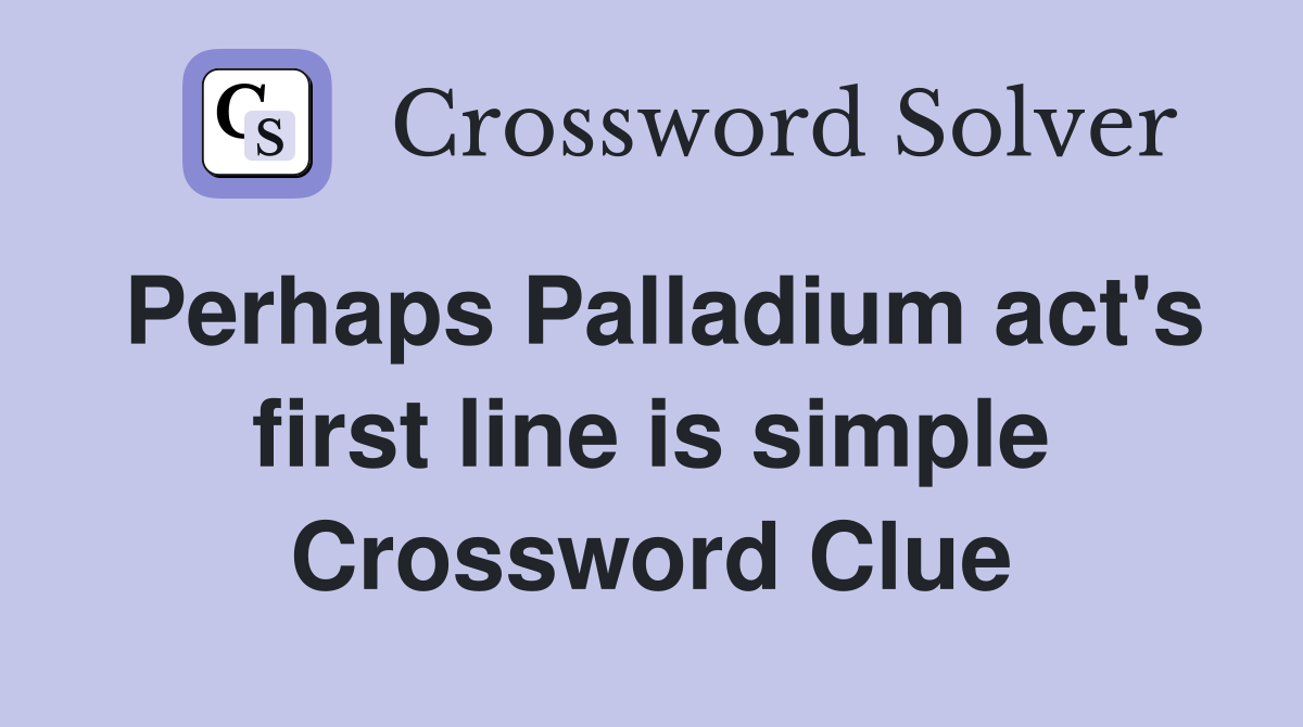Perhaps Palladium act's first line is simple Crossword Clue