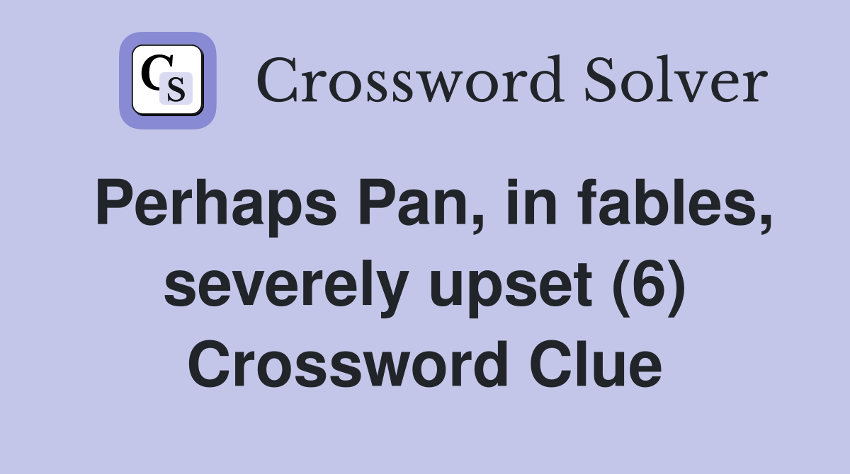 Perhaps Pan, in fables, severely upset (6) Crossword Clue