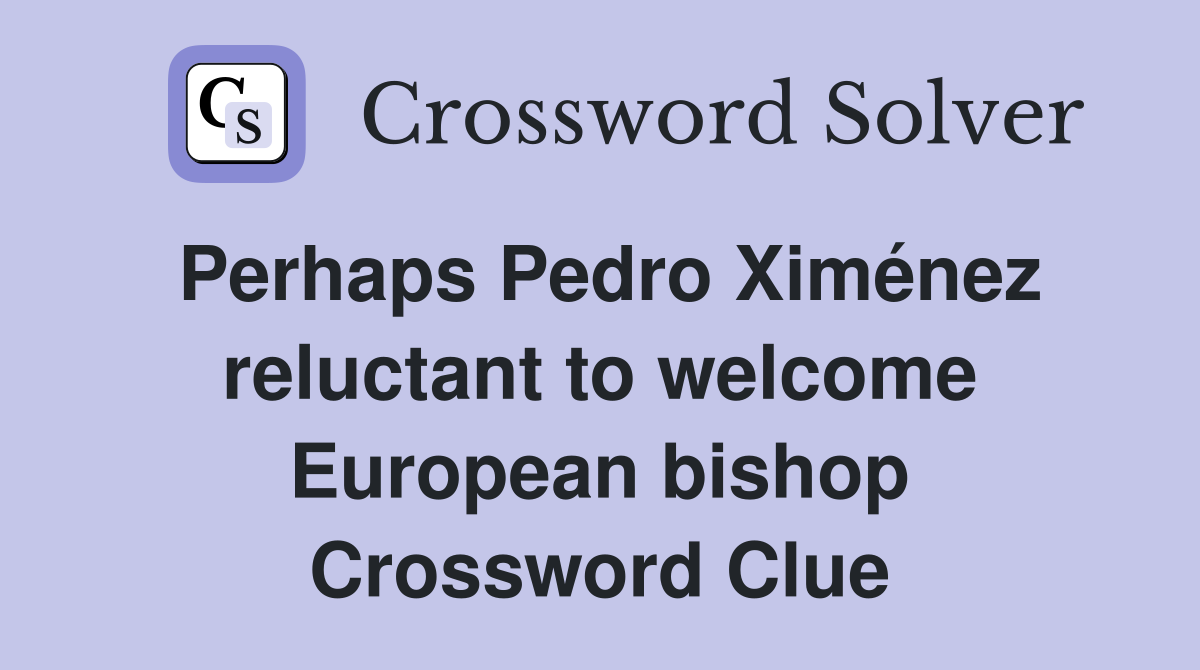 Perhaps Pedro Ximénez reluctant to welcome European bishop Crossword Clue