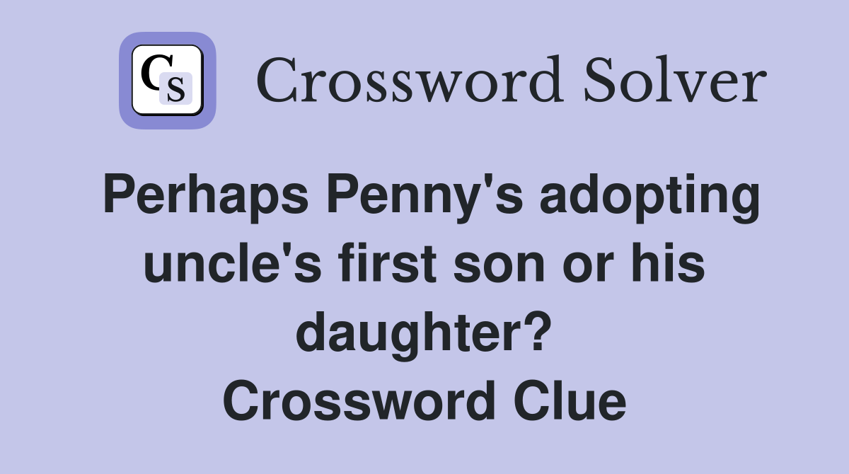 Perhaps Penny's adopting uncle's first son or his daughter? Crossword Clue
