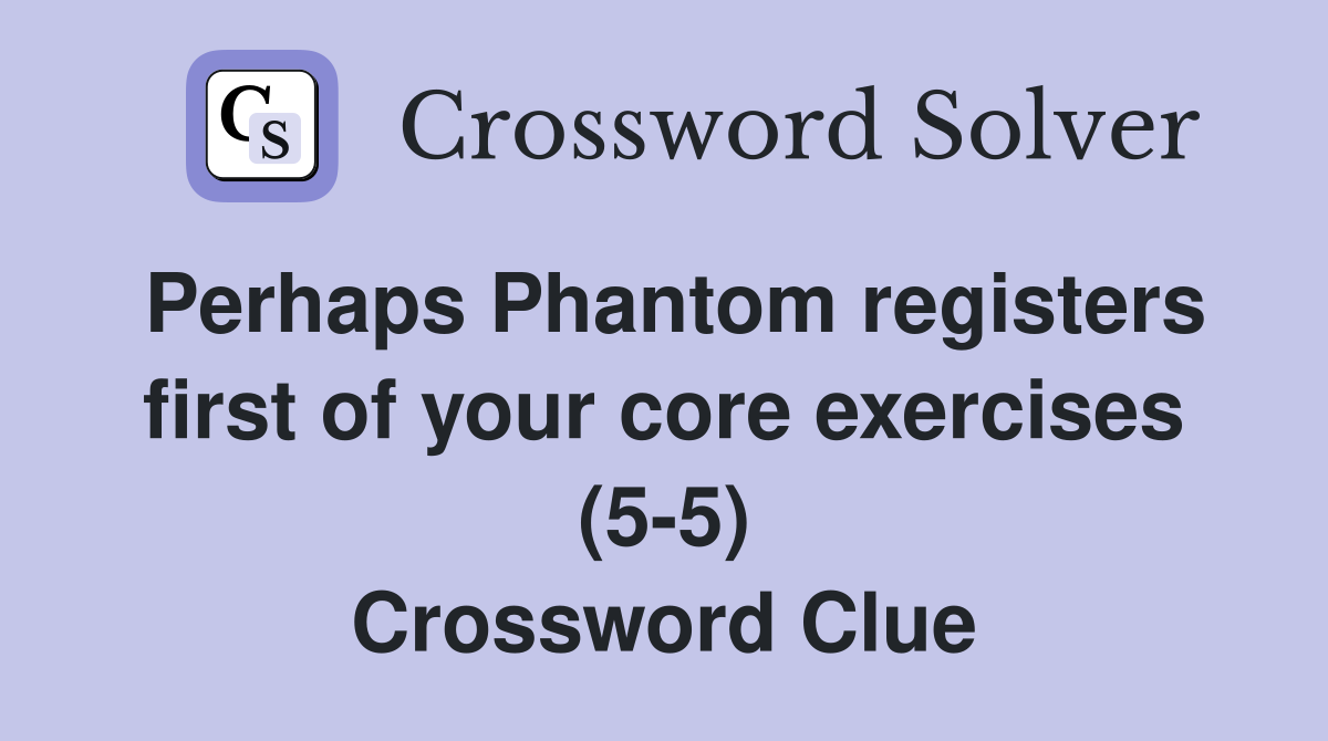 Perhaps Phantom registers first of your core exercises (5-5) Crossword Clue