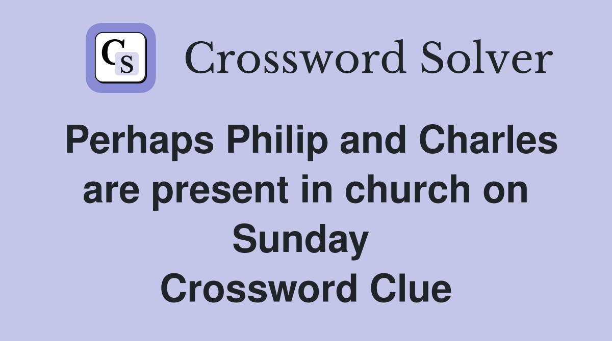 Perhaps Philip and Charles are present in church on Sunday  Crossword Clue