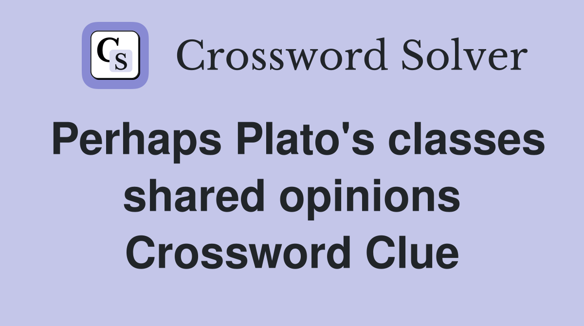 Perhaps Plato's classes shared opinions Crossword Clue