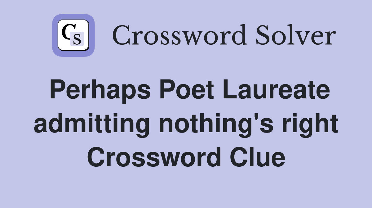 Perhaps Poet Laureate admitting nothing's right Crossword Clue